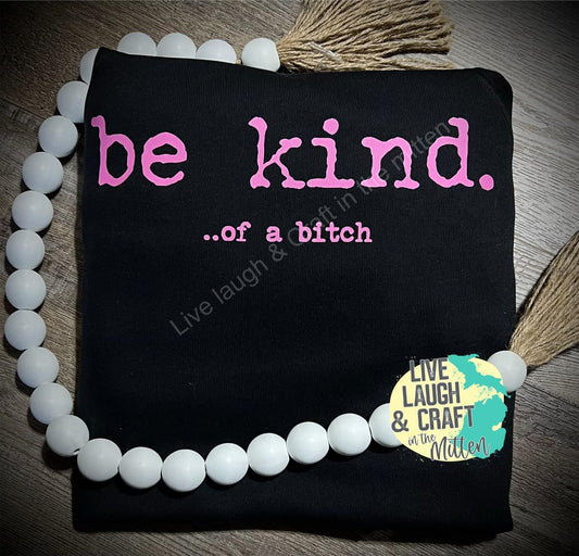 Be A Kind -of a bitch (design can be any color of your choosing)