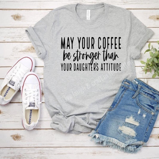 May Your Coffee Be Stronger Than Your Daughters Attitude!